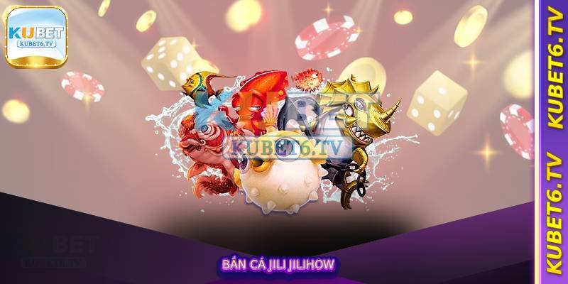 Bắn Cá Jili Jilihow