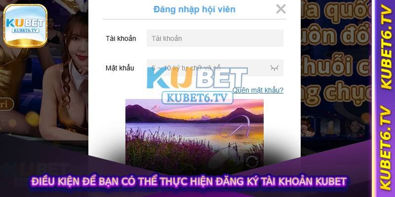Điều kiện để bạn có thể thực hiện Đăng Ký Tài Khoản KUBET