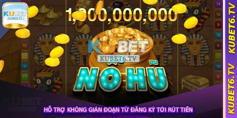 Hỗ trợ không gián đoạn từ đăng ký tới rút tiền