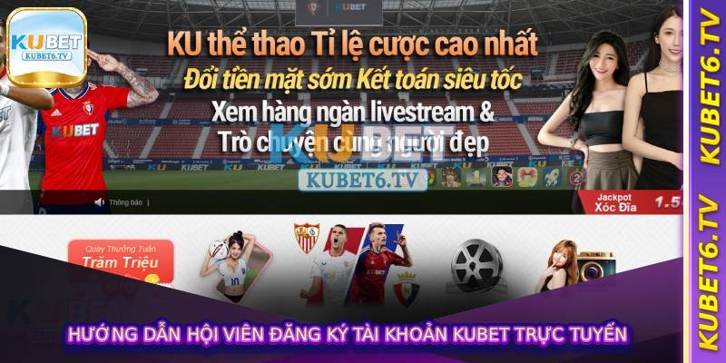 Hướng dẫn hội viên Đăng Ký Tài Khoản KUBET trực tuyến