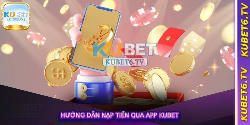 Hướng Dẫn Nạp Tiền Qua App Kubet