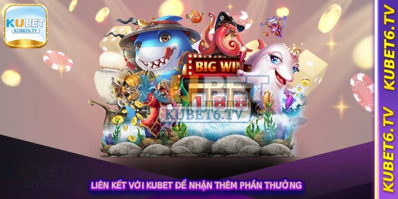 Liên kết với Kubet để nhận thêm phần thưởng