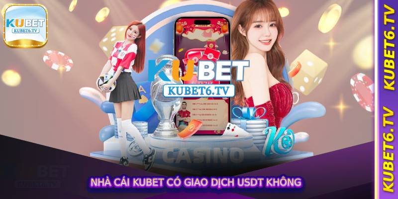 Nhà cái Kubet có giao dịch usdt không