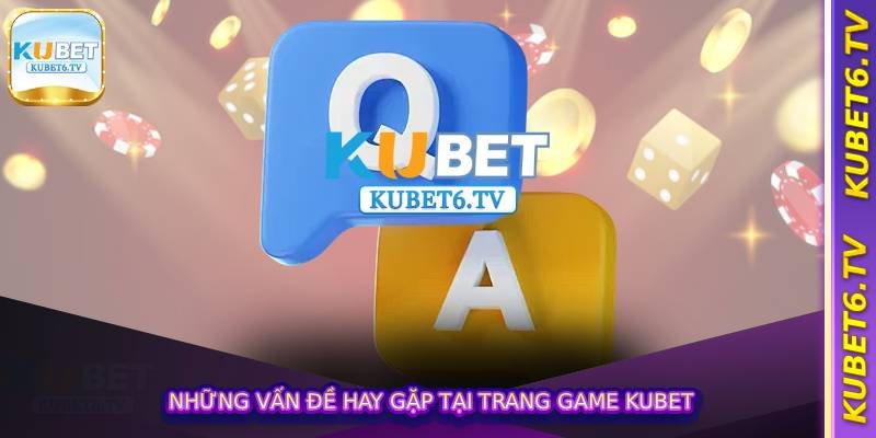 Những vấn đề hay gặp tại trang game Kubet