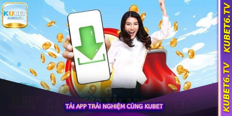 Tải app trải nghiệm cùng Kubet